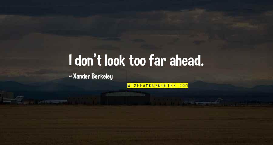 Look Far Ahead Quotes By Xander Berkeley: I don't look too far ahead. Look Far Ahead Quotes By Xander Berkeley: I don't look too far ahead.