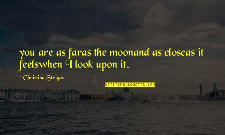 Look Far Quotes By Christina Strigas: you are as faras the moonand as closeas Look Far Quotes By Christina Strigas: you are as faras the moonand as closeas