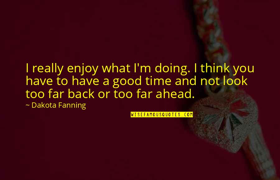 Look Far Quotes By Dakota Fanning: I really enjoy what I'm doing. I think Look Far Quotes By Dakota Fanning: I really enjoy what I'm doing. I think