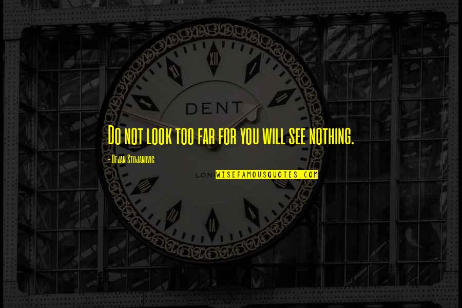 Look Far Quotes By Dejan Stojanovic: Do not look too far for you will Look Far Quotes By Dejan Stojanovic: Do not look too far for you will