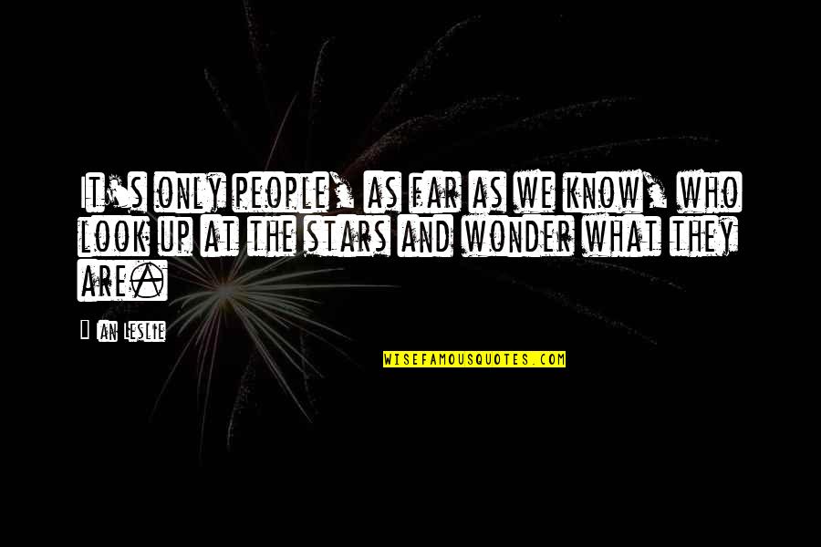 Look Far Quotes By Ian Leslie: It's only people, as far as we know, Look Far Quotes By Ian Leslie: It's only people, as far as we know,