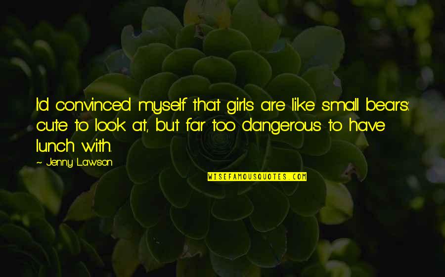 Look Far Quotes By Jenny Lawson: I'd convinced myself that girls are like small Look Far Quotes By Jenny Lawson: I'd convinced myself that girls are like small