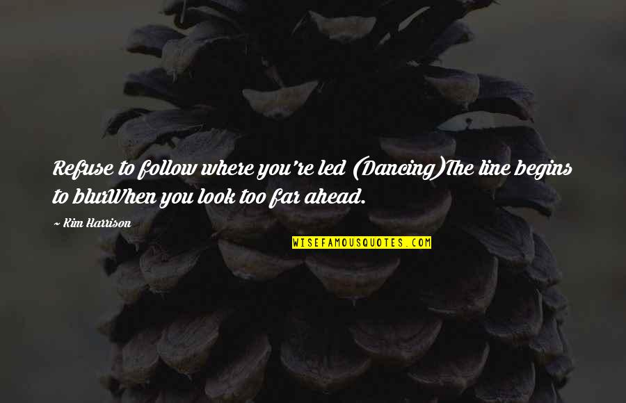 Look Far Quotes By Kim Harrison: Refuse to follow where you're led (Dancing)The line Look Far Quotes By Kim Harrison: Refuse to follow where you're led (Dancing)The line