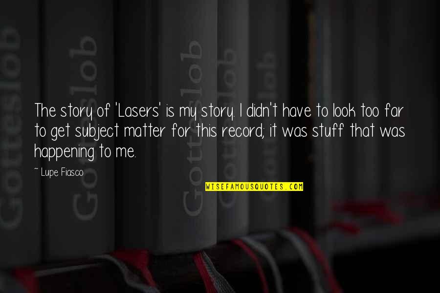 Look Far Quotes By Lupe Fiasco: The story of 'Lasers' is my story. I Look Far Quotes By Lupe Fiasco: The story of 'Lasers' is my story. I