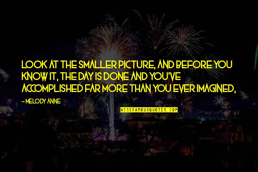 Look Far Quotes By Melody Anne: Look at the smaller picture, and before you Look Far Quotes By Melody Anne: Look at the smaller picture, and before you