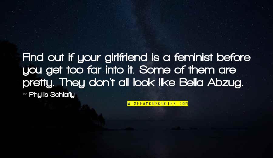 Look Far Quotes By Phyllis Schlafly: Find out if your girlfriend is a feminist Look Far Quotes By Phyllis Schlafly: Find out if your girlfriend is a feminist