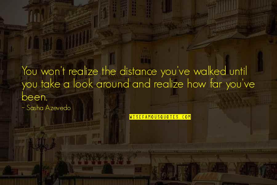 Look Far Quotes By Sasha Azevedo: You won't realize the distance you've walked until Look Far Quotes By Sasha Azevedo: You won't realize the distance you've walked until