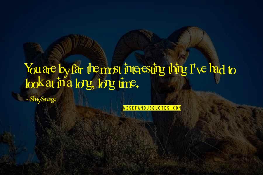 Look Far Quotes By Shay Savage: You are by far the most interesting thing