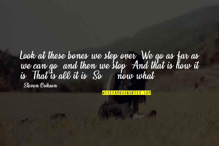 Look Far Quotes By Steven Erikson: Look at these bones we step over. We Look Far Quotes By Steven Erikson: Look at these bones we step over. We