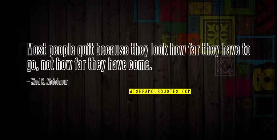 Look Far Quotes By Ziad K. Abdelnour: Most people quit because they look how far Look Far Quotes By Ziad K. Abdelnour: Most people quit because they look how far