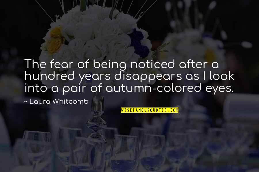 Look Fear In The Eyes Quotes By Laura Whitcomb: The fear of being noticed after a hundred