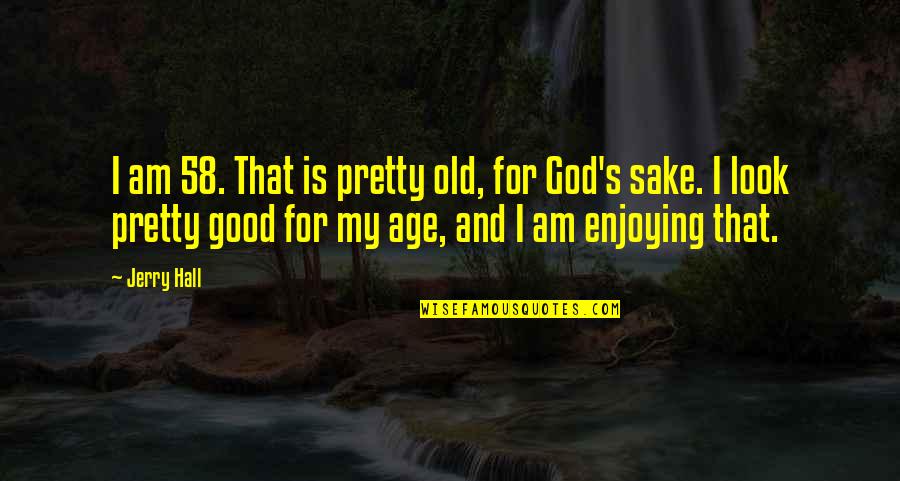 Look For God Quotes By Jerry Hall: I am 58. That is pretty old, for