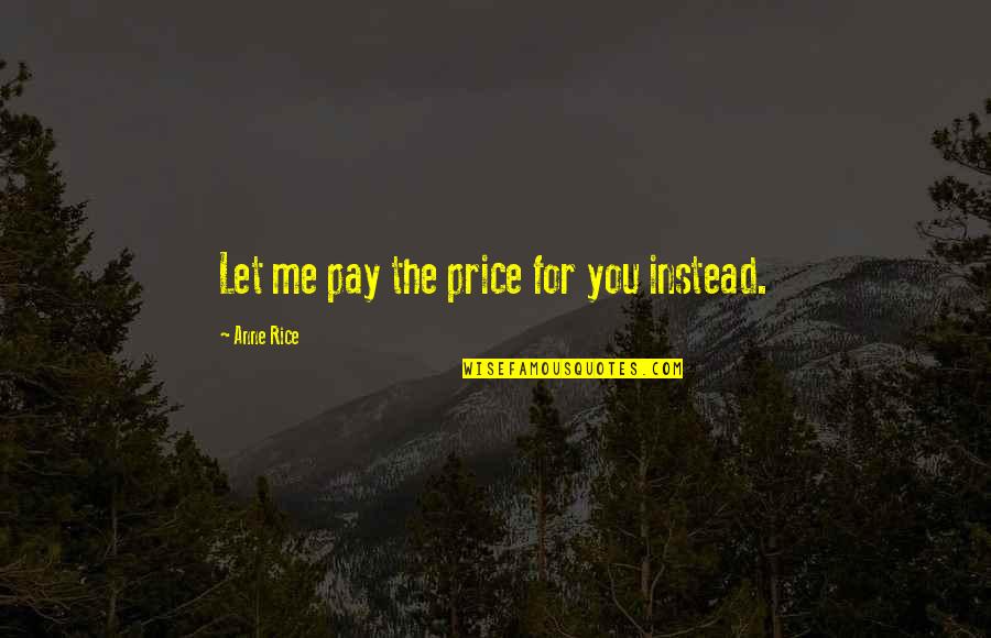 Look For Good In Others Quotes By Anne Rice: Let me pay the price for you instead.