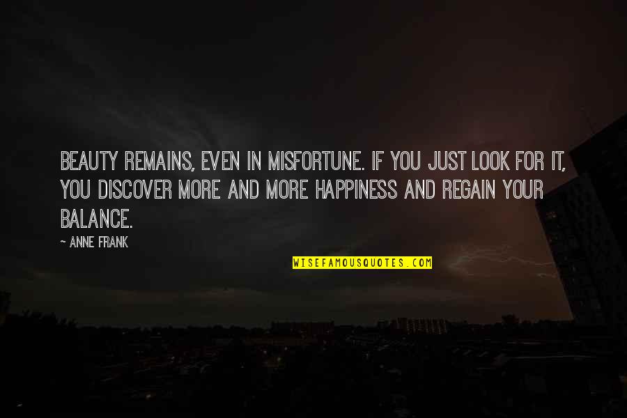 Look For Happiness Quotes By Anne Frank: Beauty remains, even in misfortune. If you just Look For Happiness Quotes By Anne Frank: Beauty remains, even in misfortune. If you just