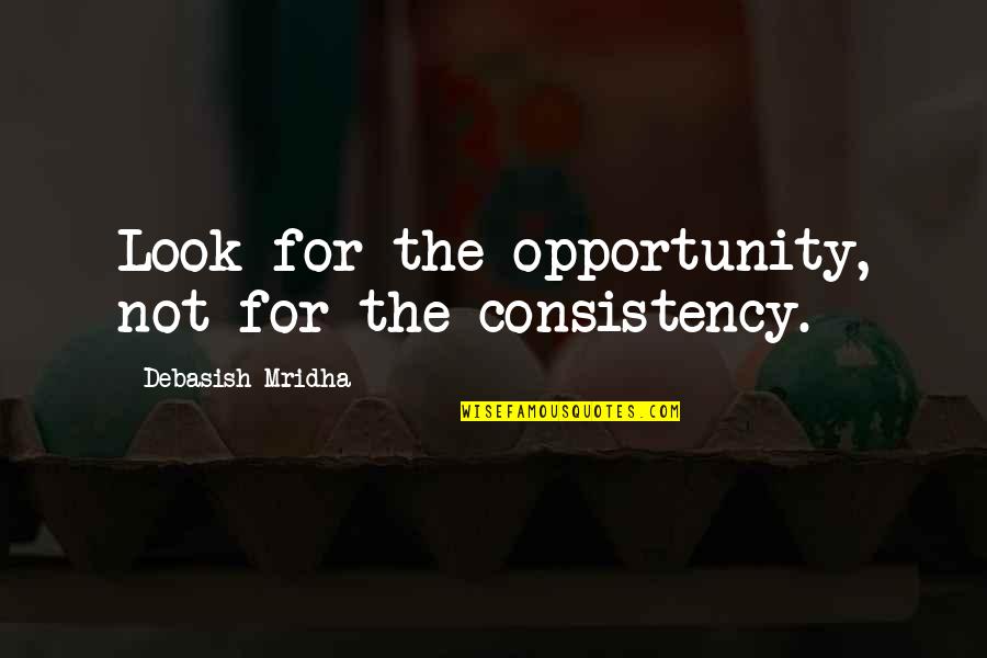 Look For Happiness Quotes By Debasish Mridha: Look for the opportunity, not for the consistency. Look For Happiness Quotes By Debasish Mridha: Look for the opportunity, not for the consistency.