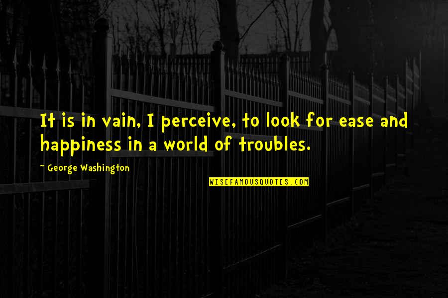 Look For Happiness Quotes By George Washington: It is in vain, I perceive, to look Look For Happiness Quotes By George Washington: It is in vain, I perceive, to look