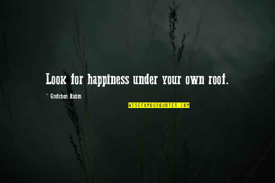 Look For Happiness Quotes By Gretchen Rubin: Look for happiness under your own roof.