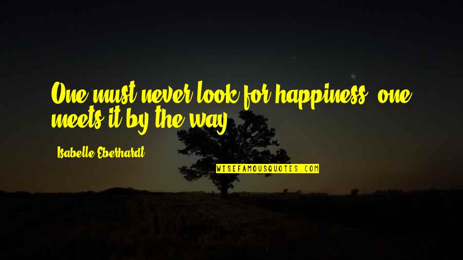 Look For Happiness Quotes By Isabelle Eberhardt: One must never look for happiness: one meets Look For Happiness Quotes By Isabelle Eberhardt: One must never look for happiness: one meets