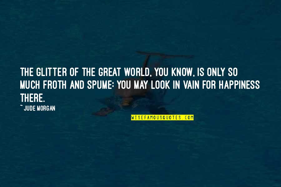 Look For Happiness Quotes By Jude Morgan: The glitter of the great world, you know,