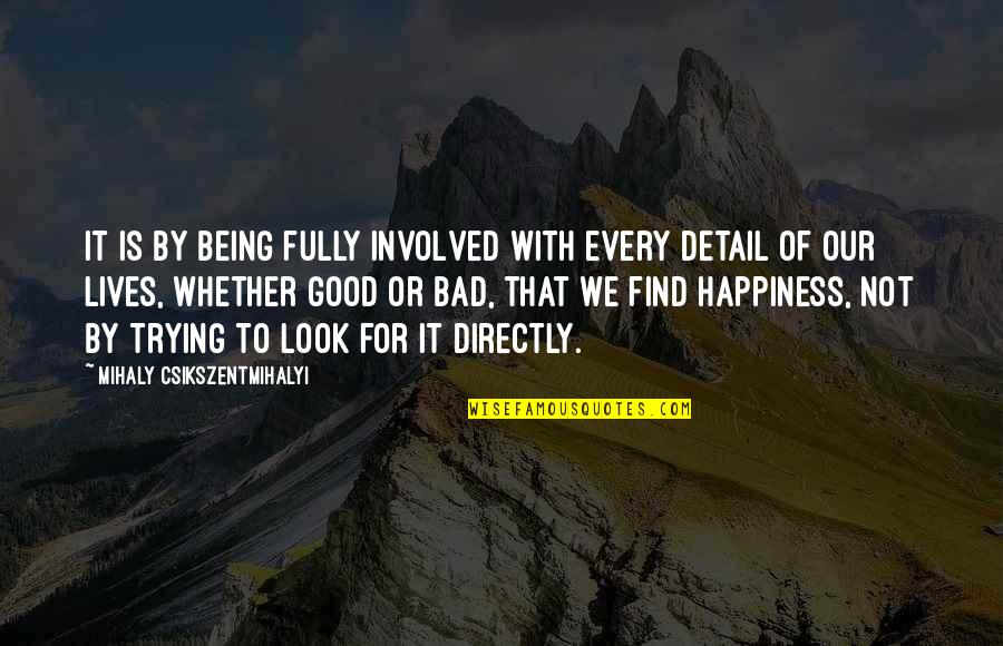 Look For Happiness Quotes By Mihaly Csikszentmihalyi: It is by being fully involved with every Look For Happiness Quotes By Mihaly Csikszentmihalyi: It is by being fully involved with every