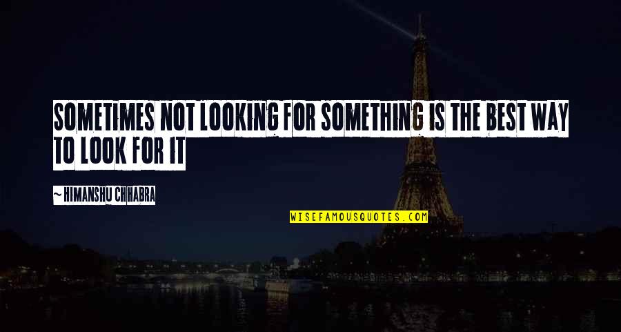 Look For The Best Quotes By Himanshu Chhabra: Sometimes not looking for something is the best