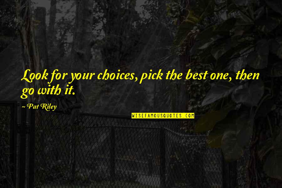 Look For The Best Quotes By Pat Riley: Look for your choices, pick the best one,