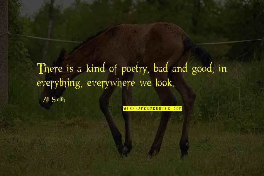 Look For The Good In Everything Quotes By Ali Smith: There is a kind of poetry, bad and
