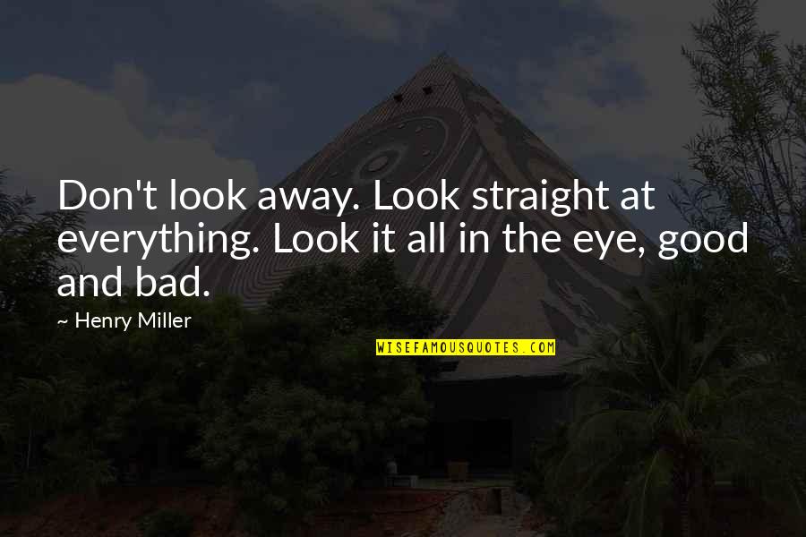 Look For The Good In Everything Quotes By Henry Miller: Don't look away. Look straight at everything. Look