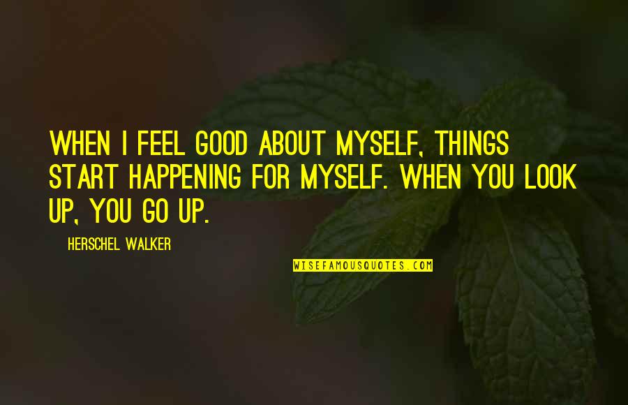 Look For The Good In Things Quotes By Herschel Walker: When I feel good about myself, things start