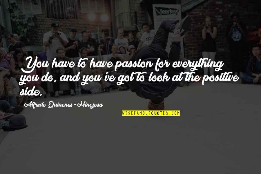 Look For The Positive Quotes By Alfredo Quinones-Hinojosa: You have to have passion for everything you