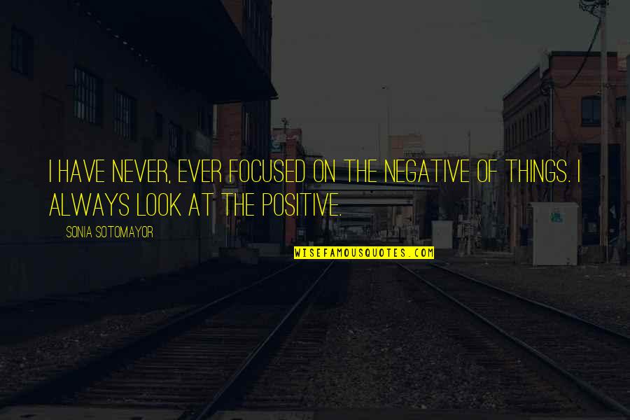 Look For The Positive Quotes By Sonia Sotomayor: I have never, ever focused on the negative