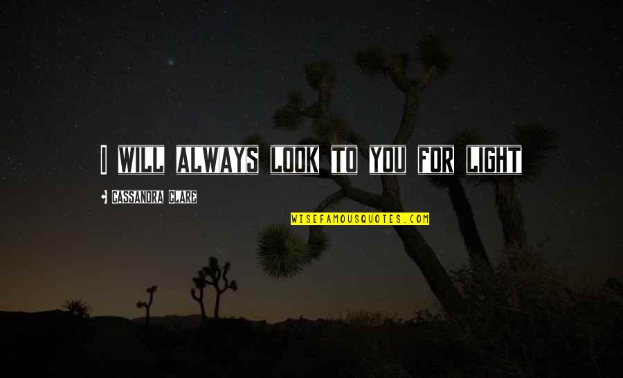 Look For You Quotes By Cassandra Clare: I will always look to you for light