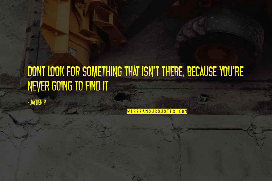 Look For You Quotes By Jayden P: Dont look for something that isn't there, because