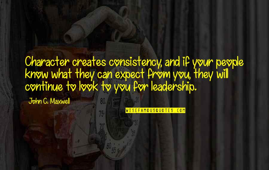 Look For You Quotes By John C. Maxwell: Character creates consistency, and if your people know