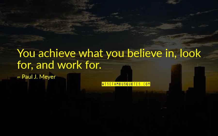 Look For You Quotes By Paul J. Meyer: You achieve what you believe in, look for,