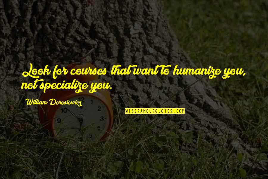 Look For You Quotes By William Deresiewicz: Look for courses that want to humanize you,