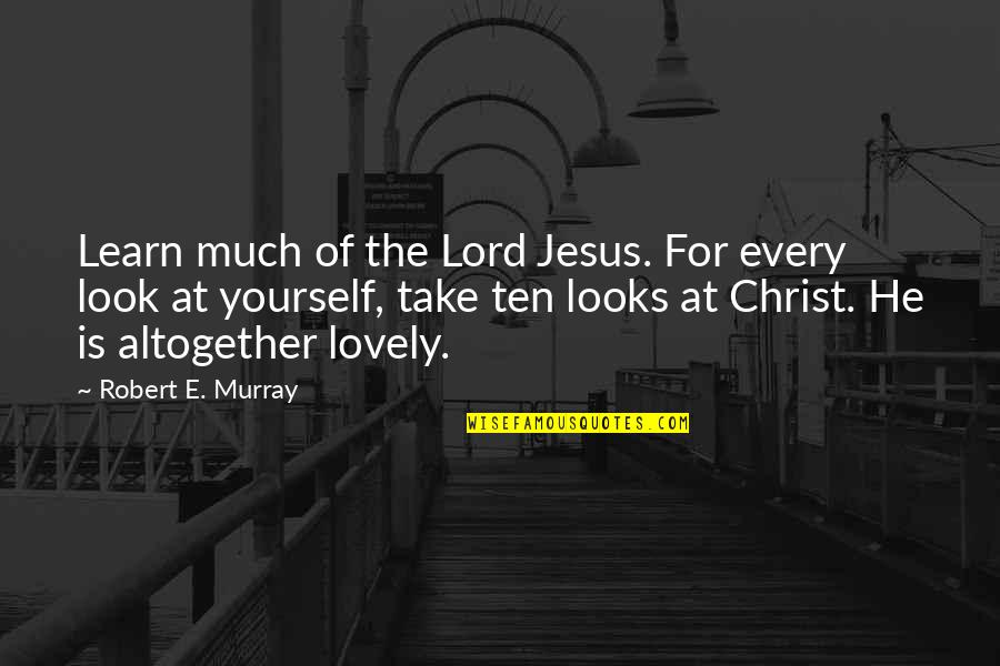 Look For Yourself Quotes By Robert E. Murray: Learn much of the Lord Jesus. For every