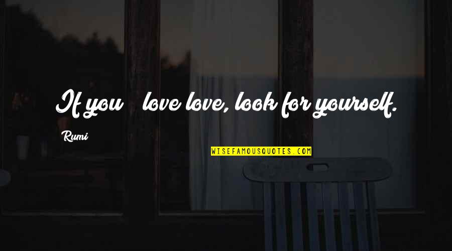 Look For Yourself Quotes By Rumi: If you # love love, look for yourself.