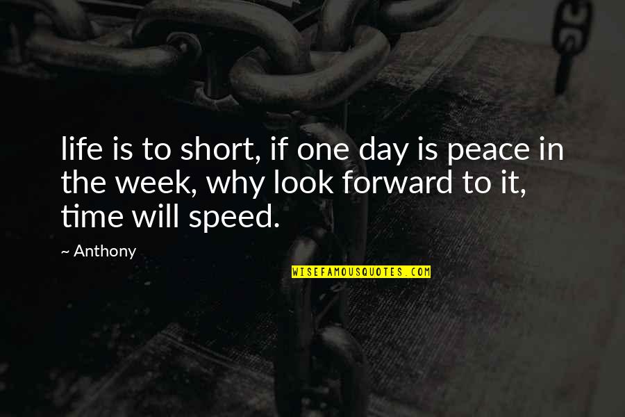 Look Forward Life Quotes By Anthony: life is to short, if one day is