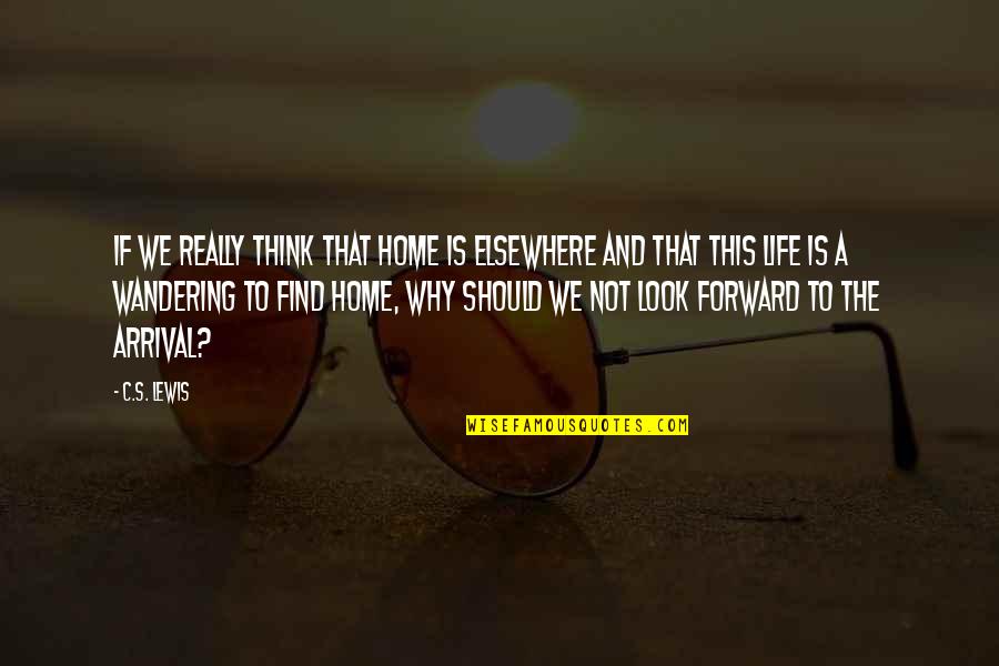 Look Forward Life Quotes By C.S. Lewis: If we really think that home is elsewhere