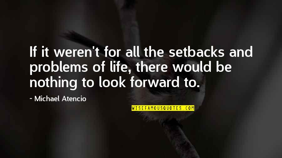 Look Forward Life Quotes By Michael Atencio: If it weren't for all the setbacks and