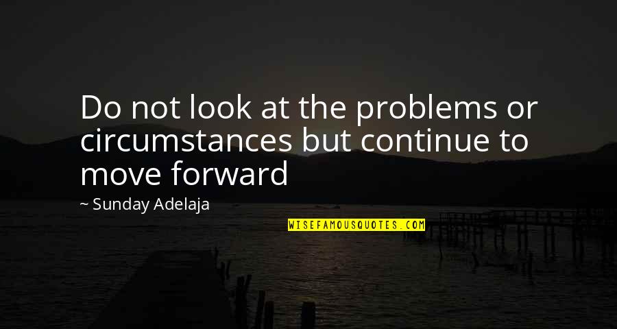 Look Forward Life Quotes By Sunday Adelaja: Do not look at the problems or circumstances