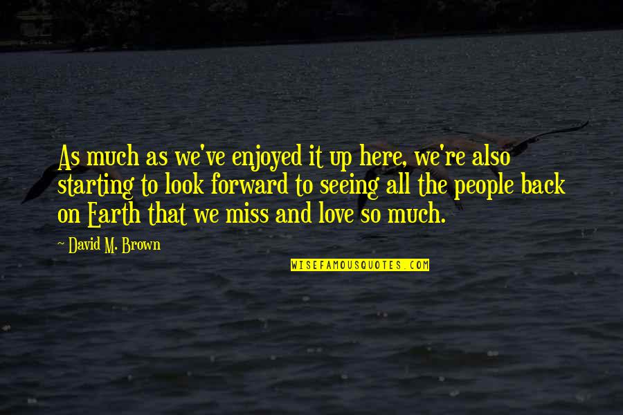 Look Forward Love Quotes By David M. Brown: As much as we've enjoyed it up here, Look Forward Love Quotes By David M. Brown: As much as we've enjoyed it up here,