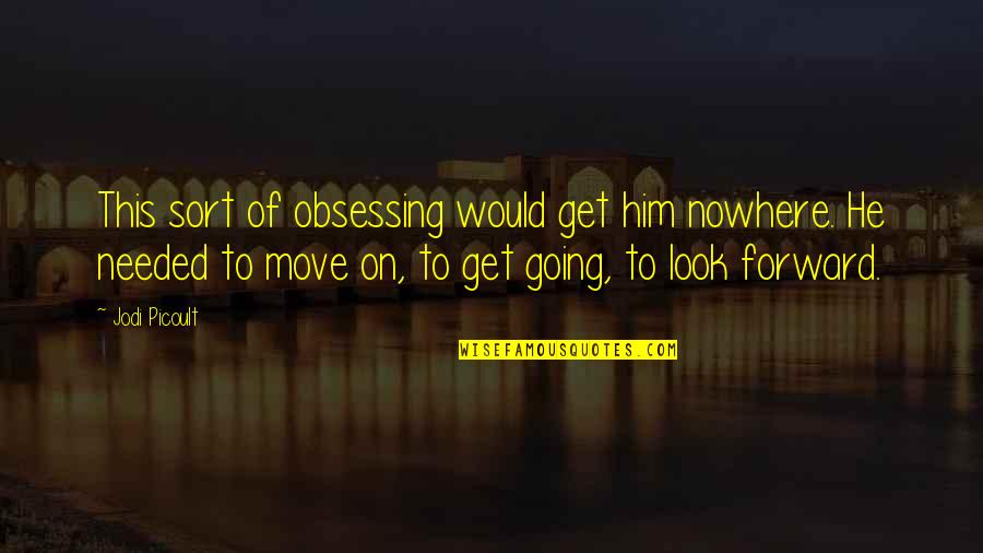 Look Forward Love Quotes By Jodi Picoult: This sort of obsessing would get him nowhere. Look Forward Love Quotes By Jodi Picoult: This sort of obsessing would get him nowhere.