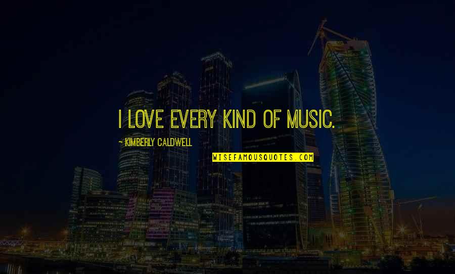 Look Forward Love Quotes By Kimberly Caldwell: I love every kind of music. Look Forward Love Quotes By Kimberly Caldwell: I love every kind of music.