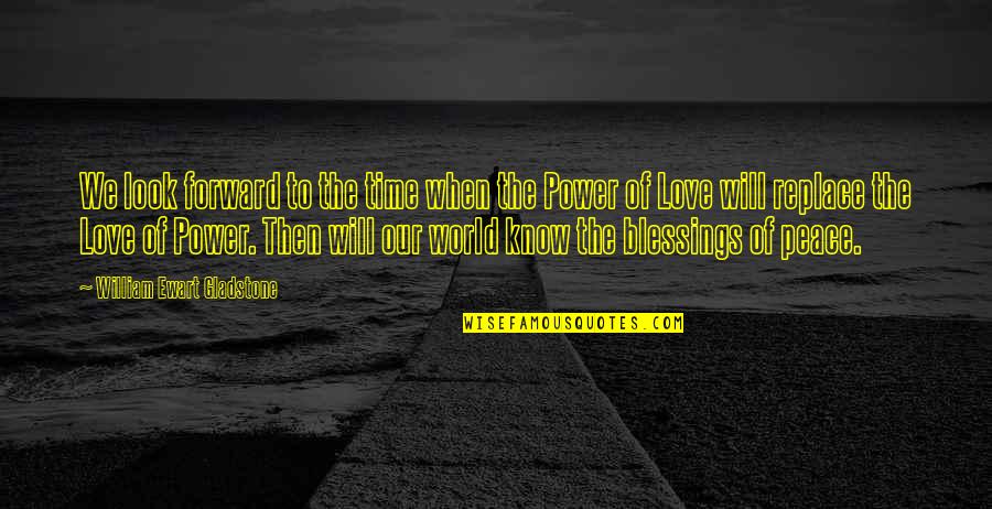 Look Forward Love Quotes By William Ewart Gladstone: We look forward to the time when the Look Forward Love Quotes By William Ewart Gladstone: We look forward to the time when the
