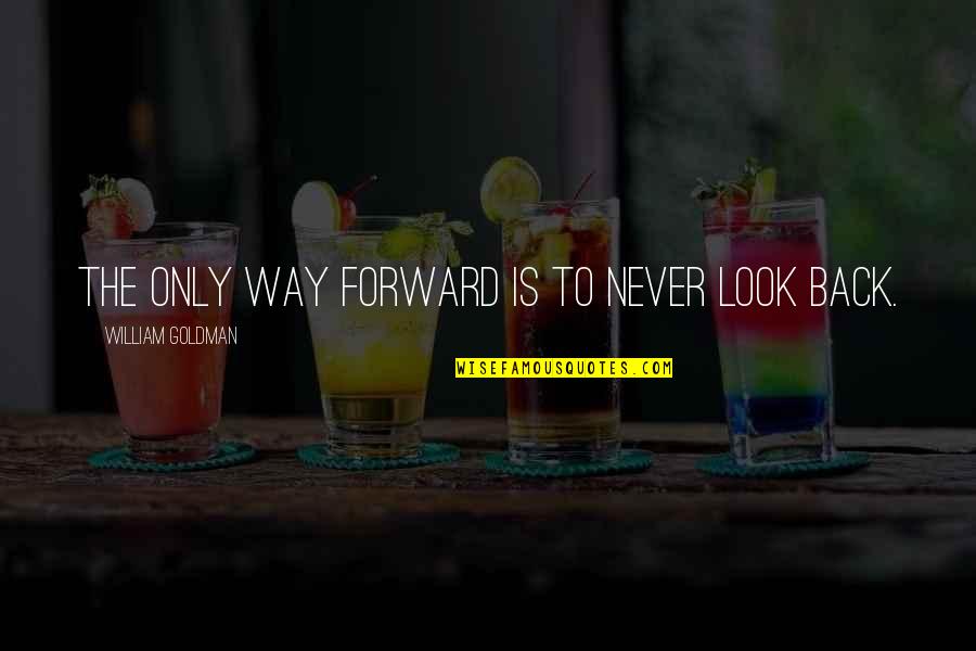 Look Forward Never Look Back Quotes By William Goldman: The only way forward is to never look