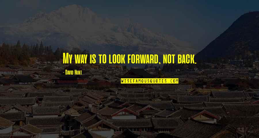 Look Forward Not Back Quotes By David Hunt: My way is to look forward, not back. Look Forward Not Back Quotes By David Hunt: My way is to look forward, not back.