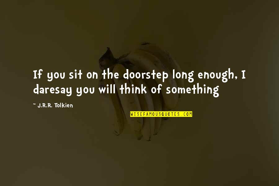 Look Good Feel Good Do Good Quote Quotes By J.R.R. Tolkien: If you sit on the doorstep long enough,