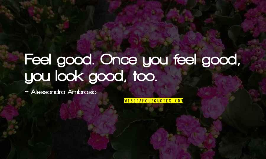 Look Good Feel Good Quotes By Alessandra Ambrosio: Feel good. Once you feel good, you look